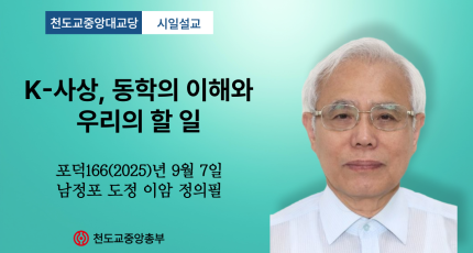 포덕 166년 9월 7일 천도교중앙대교당 시일설교 "K-사상, 동학의 이해와 우리의 할 일"
