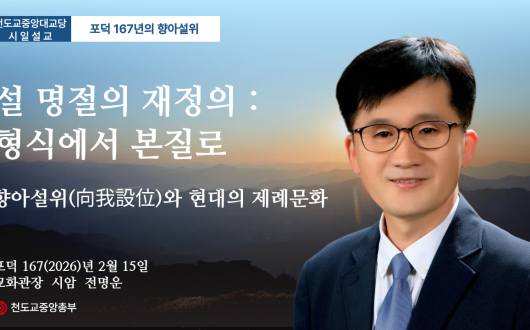 포덕 167년 2월 15일 천도교중앙대교당 시일설교 -포덕167년의 향아설위 - "설 명절의 재정의 : 형식에서 본질로"향아설위(向我設位)와 현대의 제례문화"